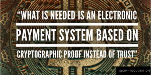“What is needed is an electronic payment system based on crytpographic proof instead of trust” ~ Satoshi Nakamoto