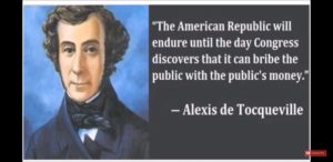 “The American Republic will endure until the day Congress discovers that it can bribe the public with the public’s money.” ~ Alexis de Tocqueville